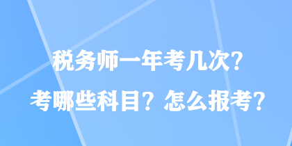 稅務(wù)師一年考幾次？考哪些科目？怎么報(bào)考？