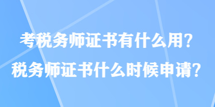 考稅務(wù)師證書(shū)有什么用？稅務(wù)師證書(shū)什么時(shí)候申請(qǐng)？