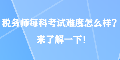 稅務(wù)師每科考試難度怎么樣？來了解一下！