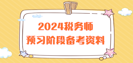 2024稅務(wù)師預(yù)習(xí)階段備考資料