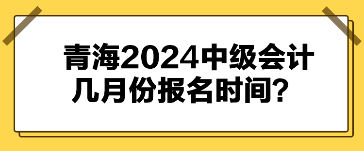 青海2024中級會計(jì)幾月份報(bào)名時(shí)間？