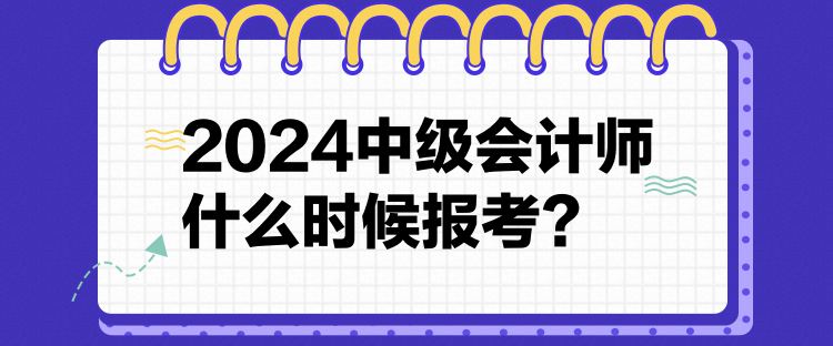 12024中級(jí)會(huì)計(jì)師什么時(shí)候報(bào)考？