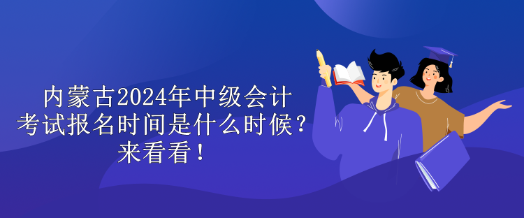 內(nèi)蒙古2024年中級(jí)會(huì)計(jì)考試報(bào)名時(shí)間是什么時(shí)候？來(lái)看看！