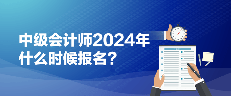 1中級會計(jì)師2024年什么時候報(bào)名？