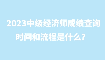 2023中級經(jīng)濟師成績查詢時間和流程是什么？