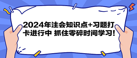 2024年注會知識點+習(xí)題打卡進(jìn)行中 抓住零碎時間學(xué)習(xí)！