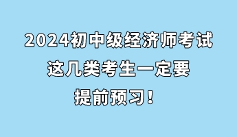 注意！2024初中級經(jīng)濟師考試這幾類考生一定要提前預(yù)習(xí)！