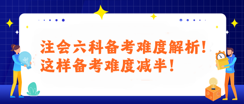 注會(huì)六科備考難度解析！這樣備考難度減半！