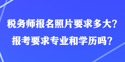 稅務師報名照片要求多大？報考要求專業(yè)和學歷嗎？