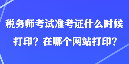 稅務(wù)師考試準考證什么時候打印？在哪個網(wǎng)站打??？