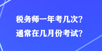 稅務(wù)師一年考幾次？通常在幾月份考試？