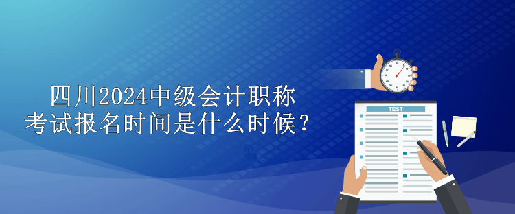 四川2024中級(jí)會(huì)計(jì)職稱(chēng)考試報(bào)名時(shí)間是什么時(shí)候？