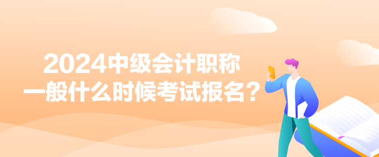 2024中級會計職稱一般什么時候考試報名？