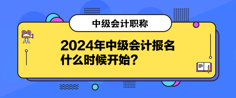 2024年中級會計(jì)報(bào)名什么時候開始？