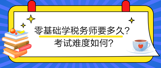 新手零基礎(chǔ)學(xué)稅務(wù)師要多久？考試難度如何？