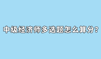 中級(jí)經(jīng)濟(jì)師多選題怎么算分？