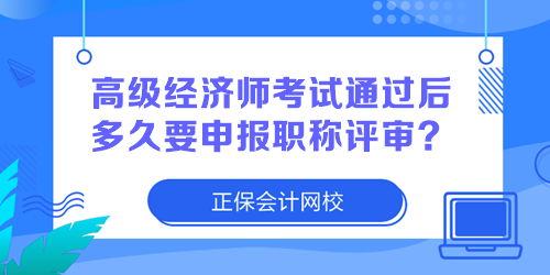 高級(jí)經(jīng)濟(jì)師考試通過(guò)后多久要申報(bào)職稱(chēng)評(píng)審？