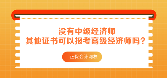 沒有中級(jí)經(jīng)濟(jì)師 其他中級(jí)證書可以用來報(bào)考高級(jí)經(jīng)濟(jì)師嗎？