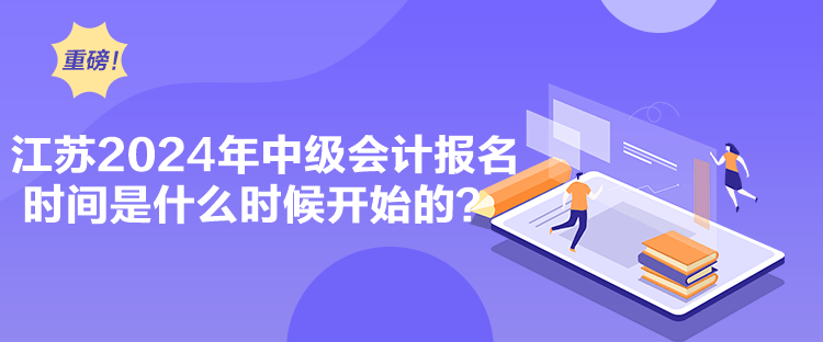 江蘇2024年中級會計報名時間是什么時候開始的？