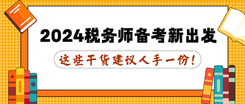 這些干貨建議人手一份！2024年稅務(wù)師備考新出發(fā)！