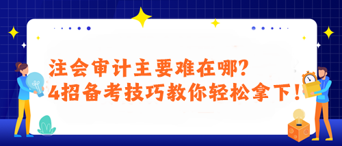 注會(huì)審計(jì)主要難在哪？4招備考技巧教你輕松拿下！