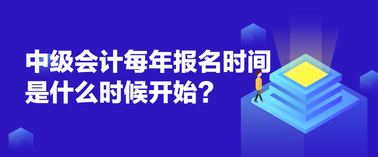 中級會計每年報名時間是什么時候開始？