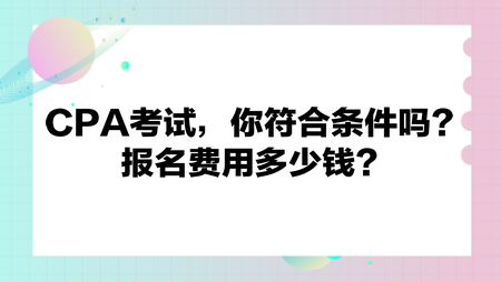 CPA考試，你符合條件嗎？報(bào)名費(fèi)用多少錢？