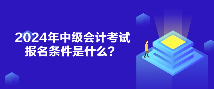 2024年中級會計考試報名條件是什么？