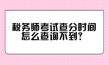 稅務師考試查分時間怎么查詢不到？