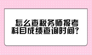 怎么查稅務(wù)師報(bào)考科目成績(jī)查詢時(shí)間？