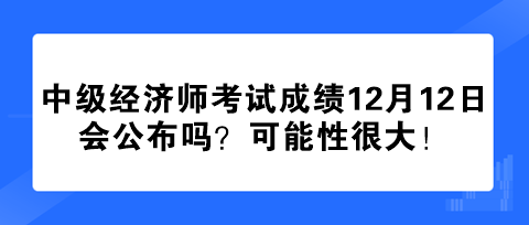 2023年中級經濟師考試成績12月12日會公布嗎？可能性很大！