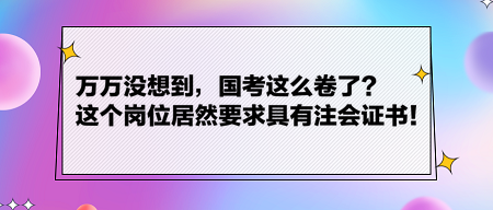 萬萬沒想到，國考這么卷了？這個崗位居然要求具有注會證書！