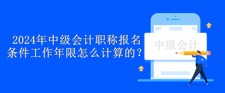 2024年中級會計職稱報名條件工作年限怎么計算的？