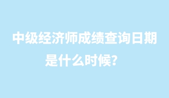 中級(jí)經(jīng)濟(jì)師成績(jī)查詢?nèi)掌谑鞘裁磿r(shí)候？