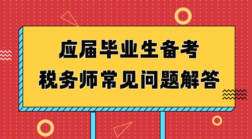 應(yīng)屆畢業(yè)生備考稅務(wù)師常見問題解答