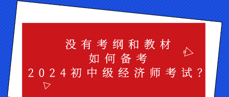 沒有考綱和教材 如何備考2024初中級經(jīng)濟師考試？