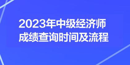 2023年中級(jí)經(jīng)濟(jì)師成績查詢時(shí)間及流程