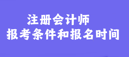 注冊(cè)會(huì)計(jì)師報(bào)考條件和報(bào)名時(shí)間