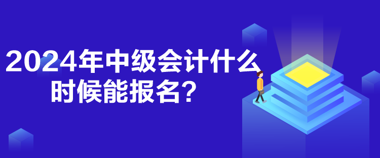 2024年中級(jí)會(huì)計(jì)什么時(shí)候能報(bào)名？