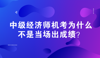 中級(jí)經(jīng)濟(jì)師機(jī)考為什么不是當(dāng)場出成績？