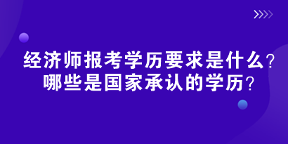 2024初中級經(jīng)濟師報考學(xué)歷要求是什么？哪些是國家承認(rèn)的學(xué)歷？