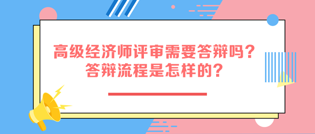 高級經(jīng)濟師評審需要答辯嗎？答辯流程是怎樣的？