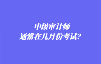 中級審計師通常在幾月份考試？