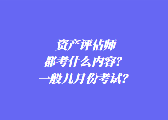 資產(chǎn)評估師都考什么內(nèi)容？一般幾月份考試？