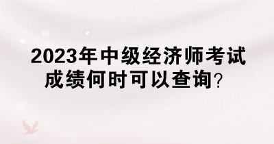 2023年中級(jí)經(jīng)濟(jì)師考試成績(jī)何時(shí)可以查詢(xún)？