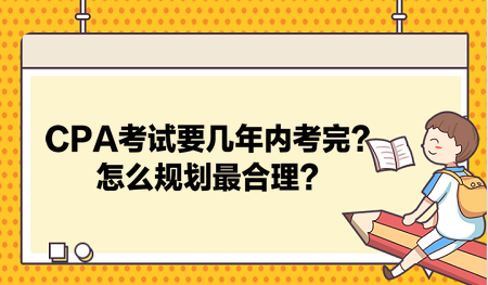 CPA考試要幾年內(nèi)考完？怎么規(guī)劃最合理？