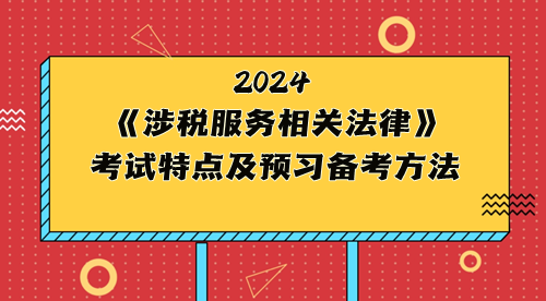 稅務師《涉稅服務相關法律》考試特點及2024年預習備考方法