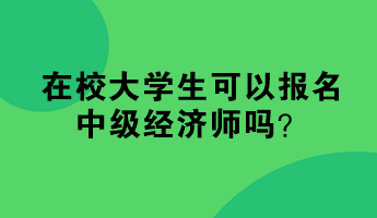 在校大學(xué)生可以報(bào)名中級(jí)經(jīng)濟(jì)師嗎？