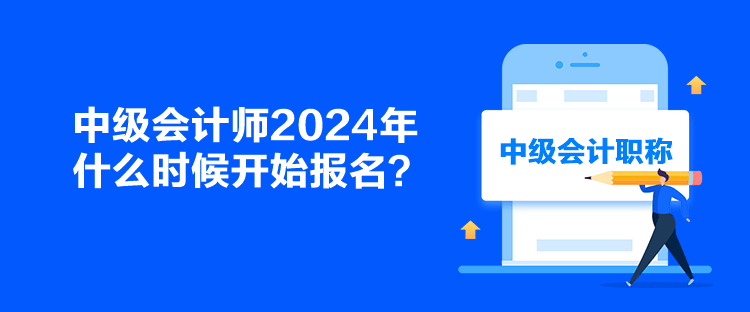 中級(jí)會(huì)計(jì)師2024年什么時(shí)候開(kāi)始報(bào)名？