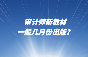 審計(jì)師新教材一般幾月份出版？